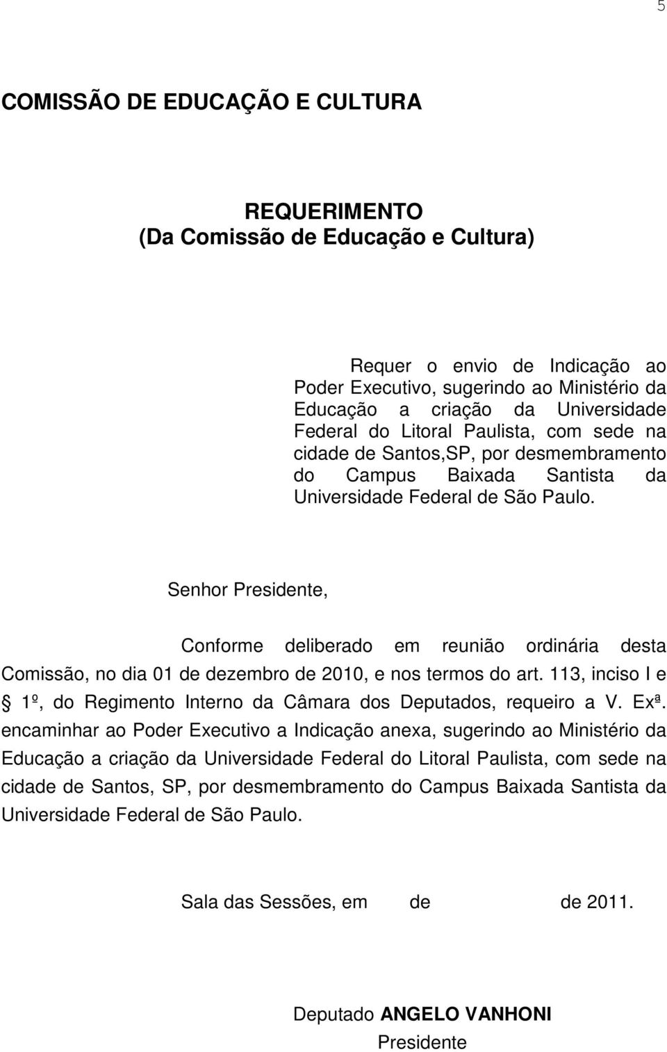 Senhor Presidente, Conforme deliberado em reunião ordinária desta Comissão, no dia 01 de dezembro de 2010, e nos termos do art.