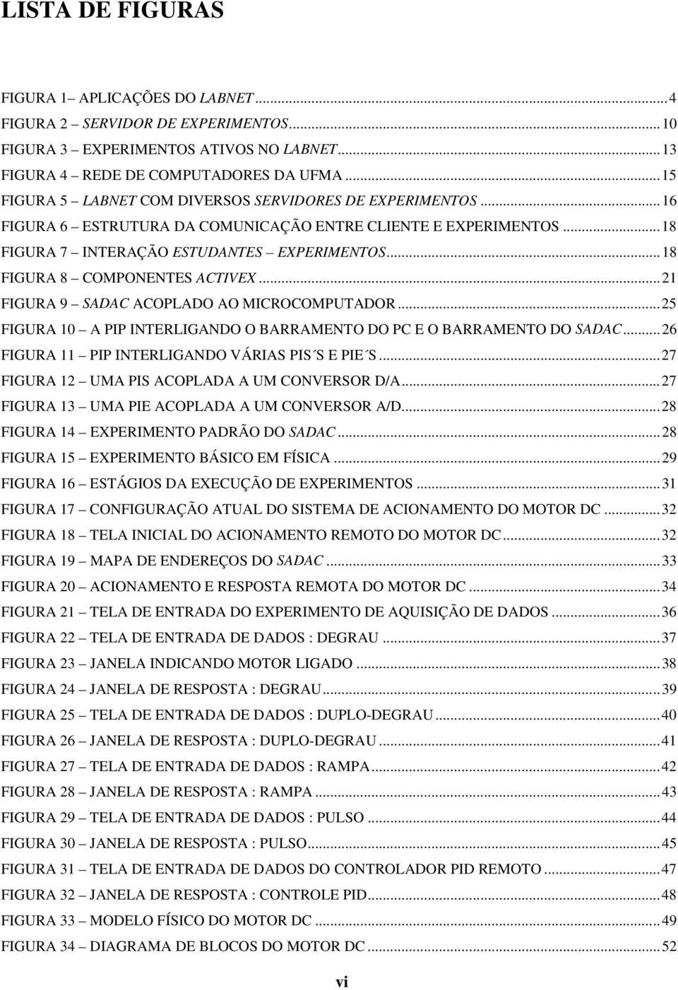 ..18 FIGURA 8 COMPONENTES ACTIVEX...21 FIGURA 9 SADAC ACOPLADO AO MICROCOMPUTADOR...25 FIGURA 10 A PIP INTERLIGANDO O BARRAMENTO DO PC E O BARRAMENTO DO SADAC.