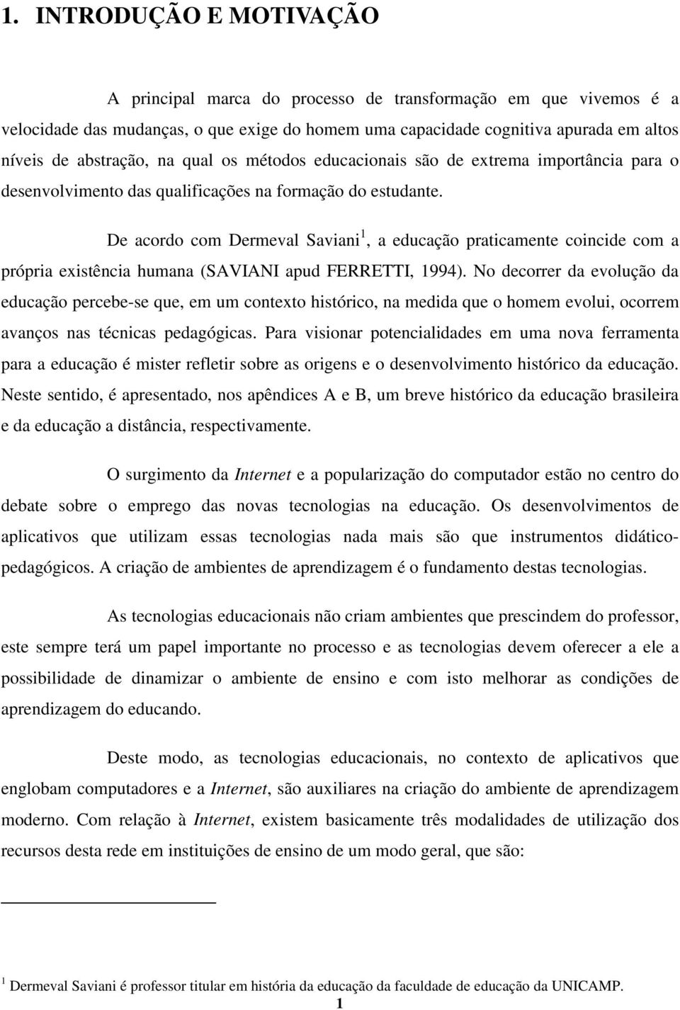 De acordo com Dermeval Saviani 1, a educação praticamente coincide com a própria existência humana (SAVIANI apud FERRETTI, 1994).