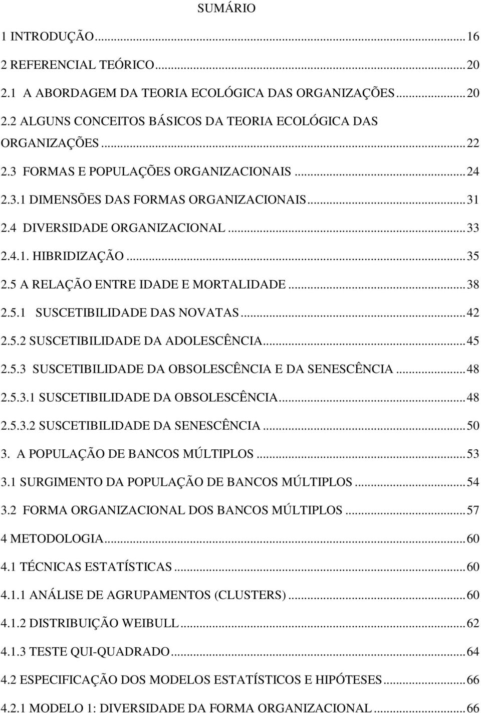 .. 38 2.5.1 SUSCETIBILIDADE DAS NOVATAS... 42 2.5.2 SUSCETIBILIDADE DA ADOLESCÊNCIA... 45 2.5.3 SUSCETIBILIDADE DA OBSOLESCÊNCIA E DA SENESCÊNCIA... 48 2.5.3.1 SUSCETIBILIDADE DA OBSOLESCÊNCIA... 48 2.5.3.2 SUSCETIBILIDADE DA SENESCÊNCIA.