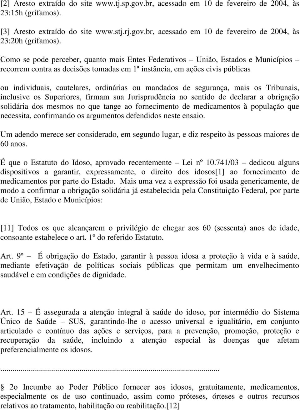 mandados de segurança, mais os Tribunais, inclusive os Superiores, firmam sua Jurisprudência no sentido de declarar a obrigação solidária dos mesmos no que tange ao fornecimento de medicamentos à