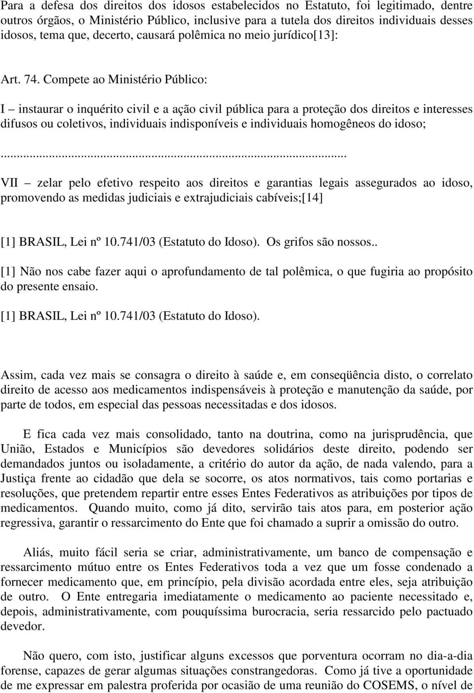 Compete ao Ministério Público: I instaurar o inquérito civil e a ação civil pública para a proteção dos direitos e interesses difusos ou coletivos, individuais indisponíveis e individuais homogêneos