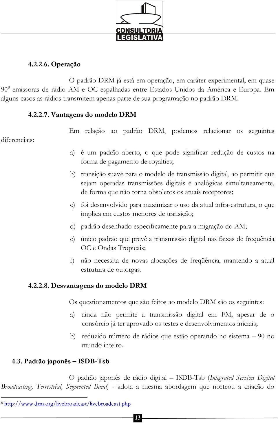 Vantagens do modelo DRM diferenciais: Em relação ao padrão DRM, podemos relacionar os seguintes a) é um padrão aberto, o que pode significar redução de custos na forma de pagamento de royalties; b)