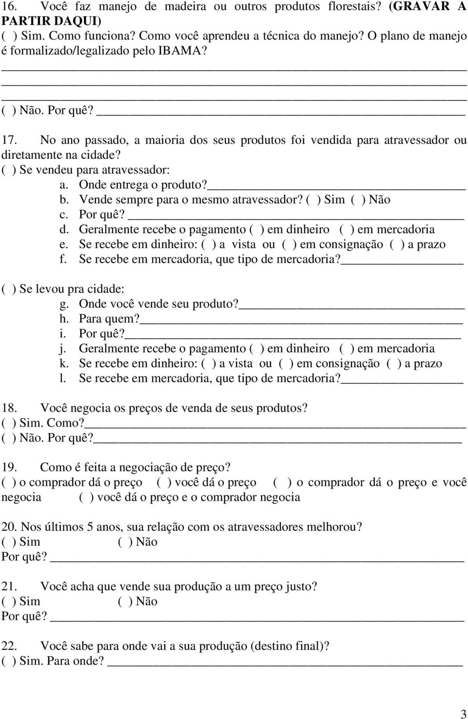 ( ) Se vendeu para atravessador: a. Onde entrega o produto? b. Vende sempre para o mesmo atravessador? ( ) Sim ( ) Não c. Por quê? d. Geralmente recebe o pagamento ( ) em dinheiro ( ) em mercadoria e.