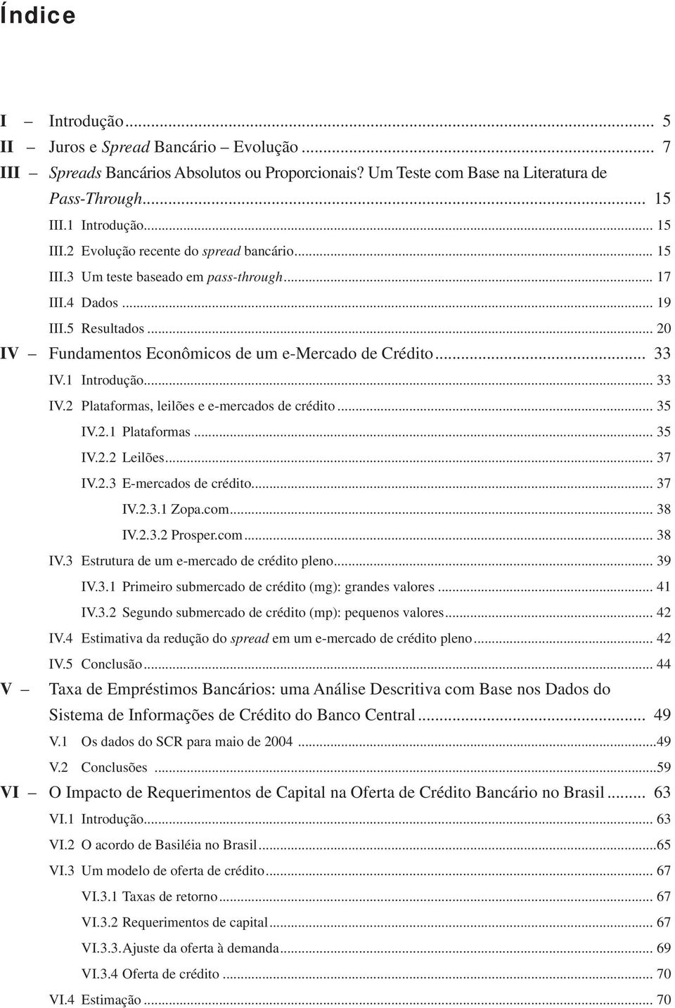 .. 20 IV Fundamentos Econômicos de um e-mercado de Crédito... 33 IV.1 Introdução... 33 IV.2 Plataformas, leilões e e-mercados de crédito... 35 IV.2.1 Plataformas... 35 IV.2.2 Leilões... 37 IV.2.3 E-mercados de crédito.