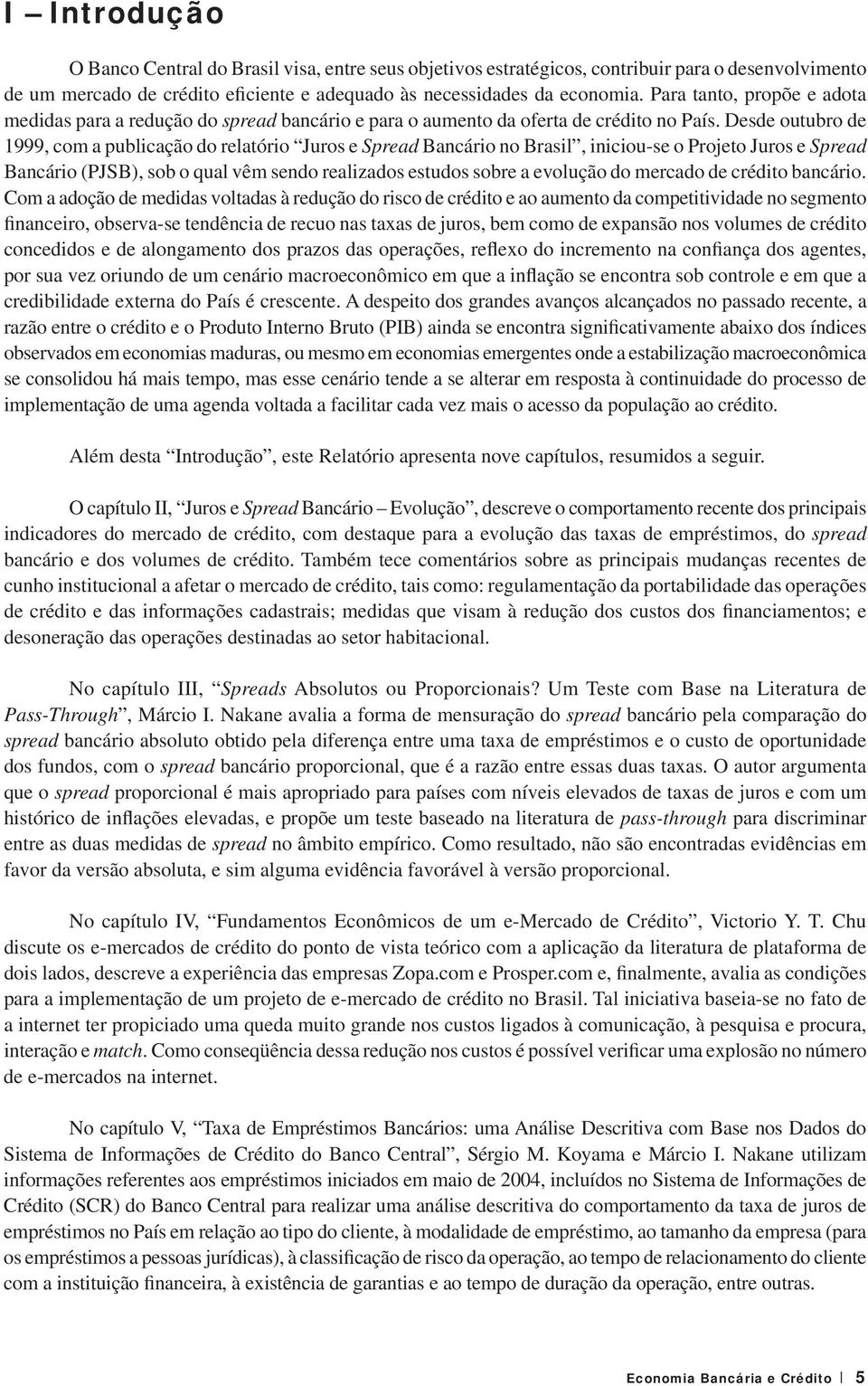 Desde outubro de 1999, com a publicação do relatório Juros e Spread Bancário no Brasil, iniciou-se o Projeto Juros e Spread Bancário (PJSB), sob o qual vêm sendo realizados estudos sobre a evolução