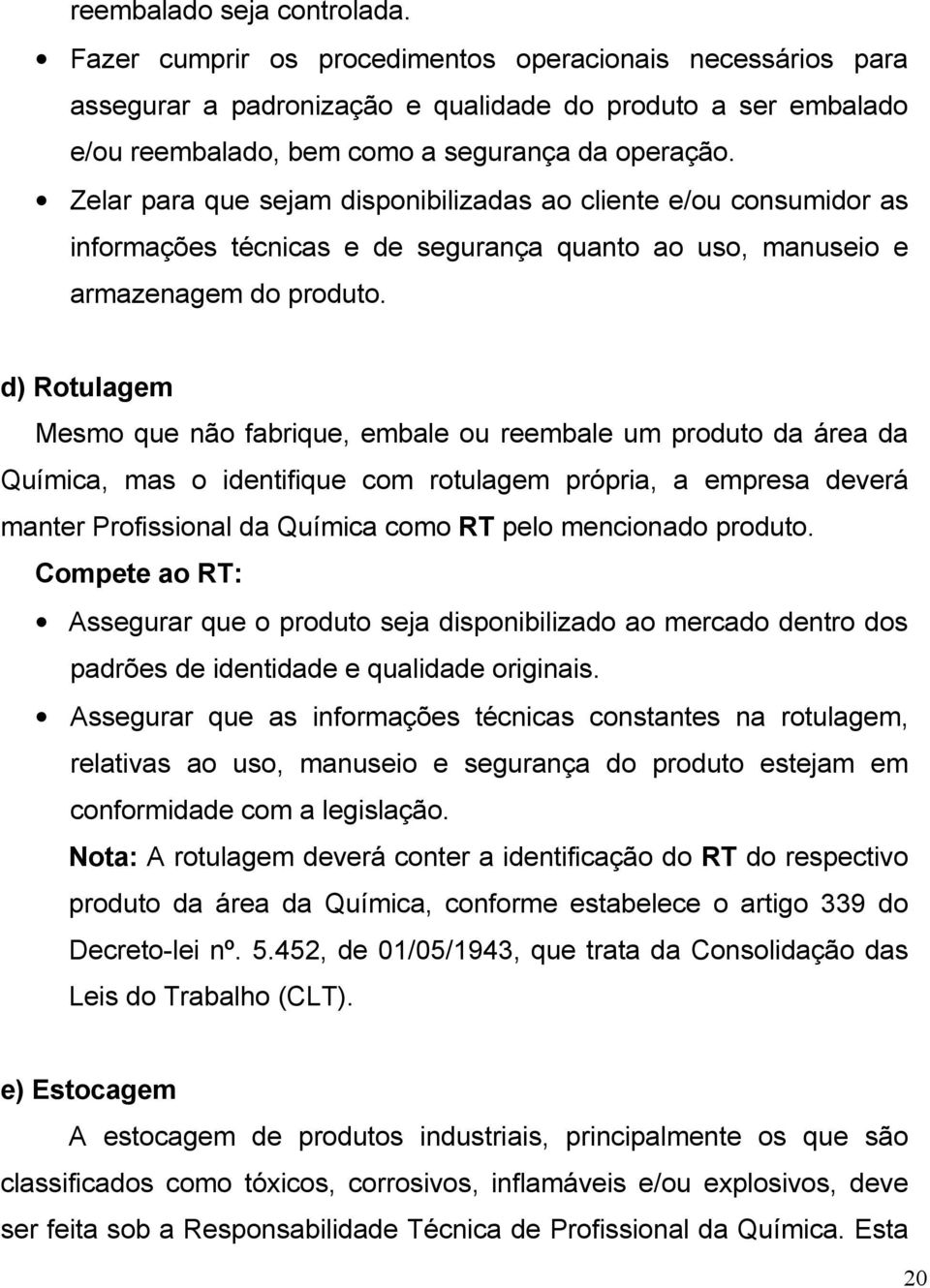 Zelar para que sejam disponibilizadas ao cliente e/ou consumidor as informações técnicas e de segurança quanto ao uso, manuseio e armazenagem do produto.