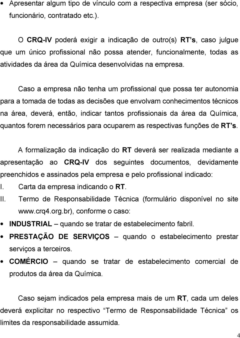 Caso a empresa não tenha um profissional que possa ter autonomia para a tomada de todas as decisões que envolvam conhecimentos técnicos na área, deverá, então, indicar tantos profissionais da área da