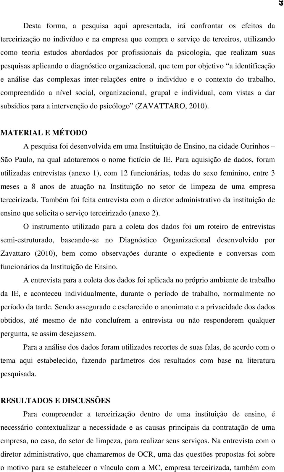 contexto do trabalho, compreendido a nível social, organizacional, grupal e individual, com vistas a dar subsídios para a intervenção do psicólogo (ZAVATTARO, 2010).