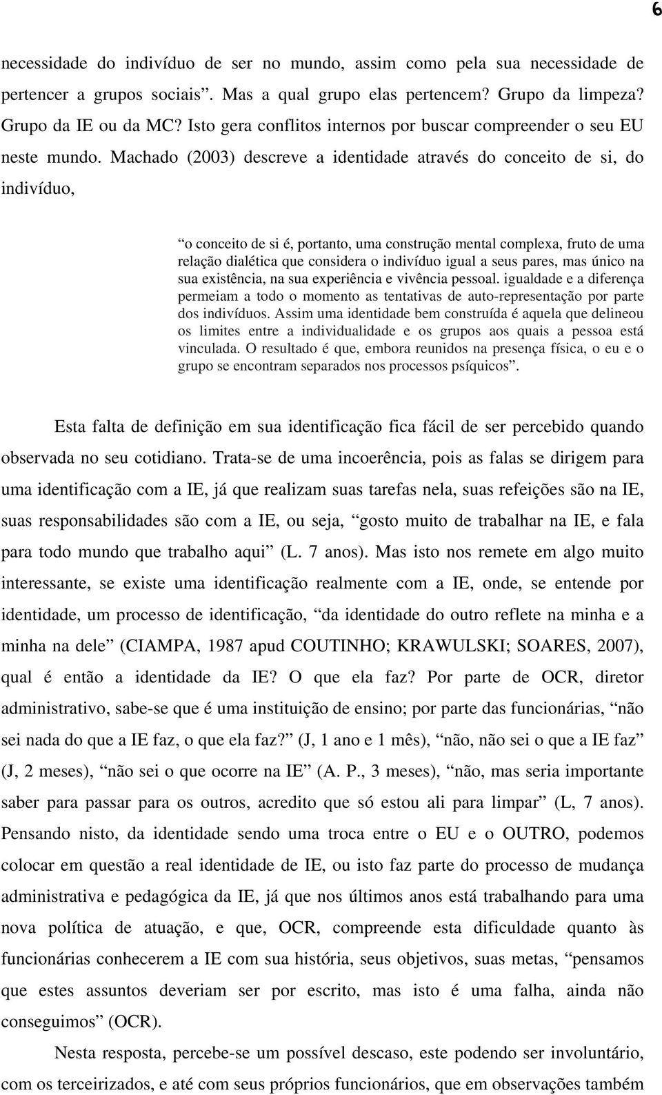 Machado (2003) descreve a identidade através do conceito de si, do indivíduo, o conceito de si é, portanto, uma construção mental complexa, fruto de uma relação dialética que considera o indivíduo