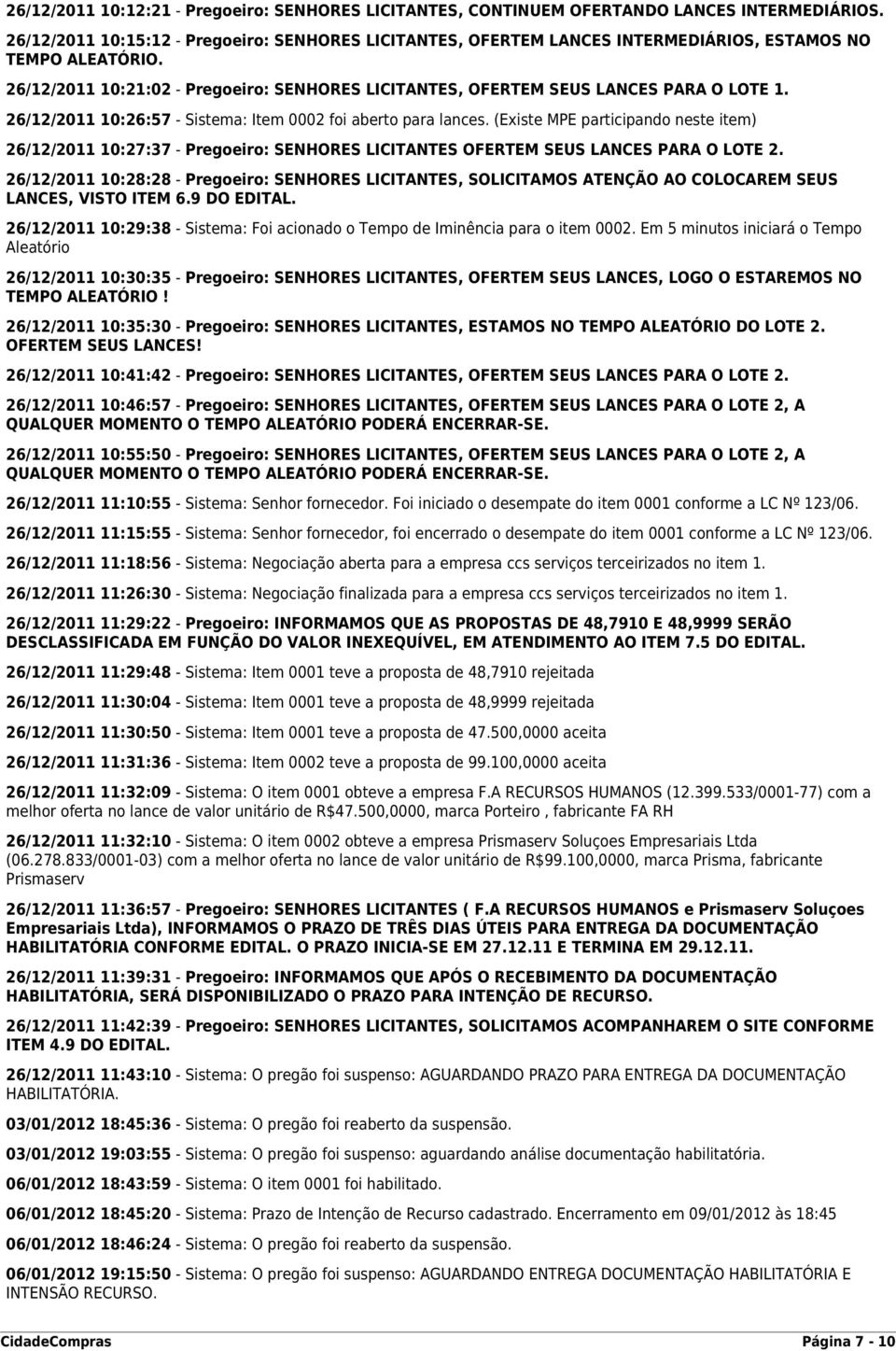 26/12/2011 10:21:02 - Pregoeiro: SENHORES LICITANTES, OFERTEM SEUS LANCES PARA O LOTE 1. 26/12/2011 10:26:57 - Sistema: Item 0002 foi aberto para lances.