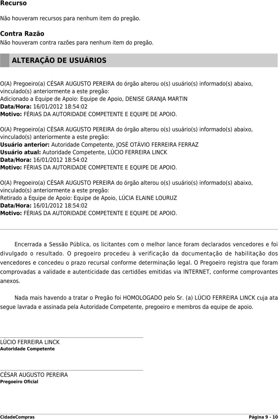 Apoio, DENISE GRANJA MARTIN Data/Hora: 16/01/2012 18:54:02 Motivo: FÉRIAS DA AUTORIDADE COMPETENTE E EQUIPE DE APOIO.