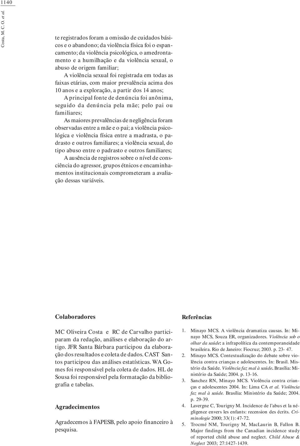 familiar; A violêcia sexual foi registrada em todas as faixas etárias, com maior prevalêcia acima dos 0 aos e a exploração, a partir dos aos; A pricipal fote de deúcia foi aôima, seguido da deúcia