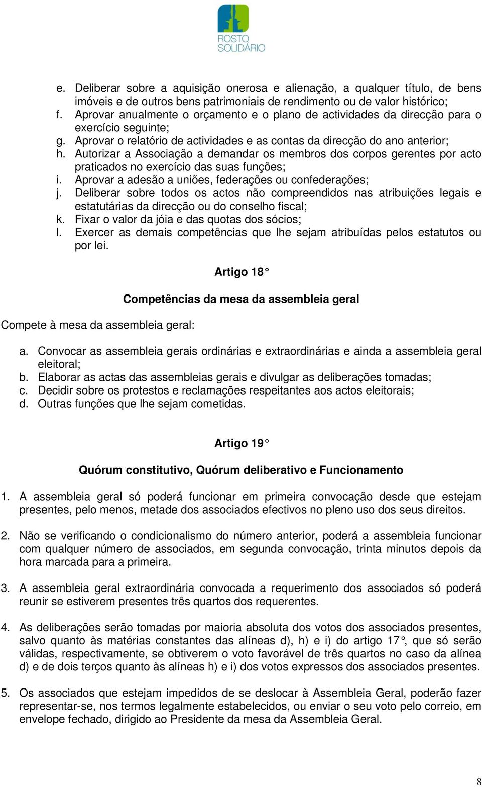 Autorizar a Associação a demandar os membros dos corpos gerentes por acto praticados no exercício das suas funções; i. Aprovar a adesão a uniões, federações ou confederações; j.