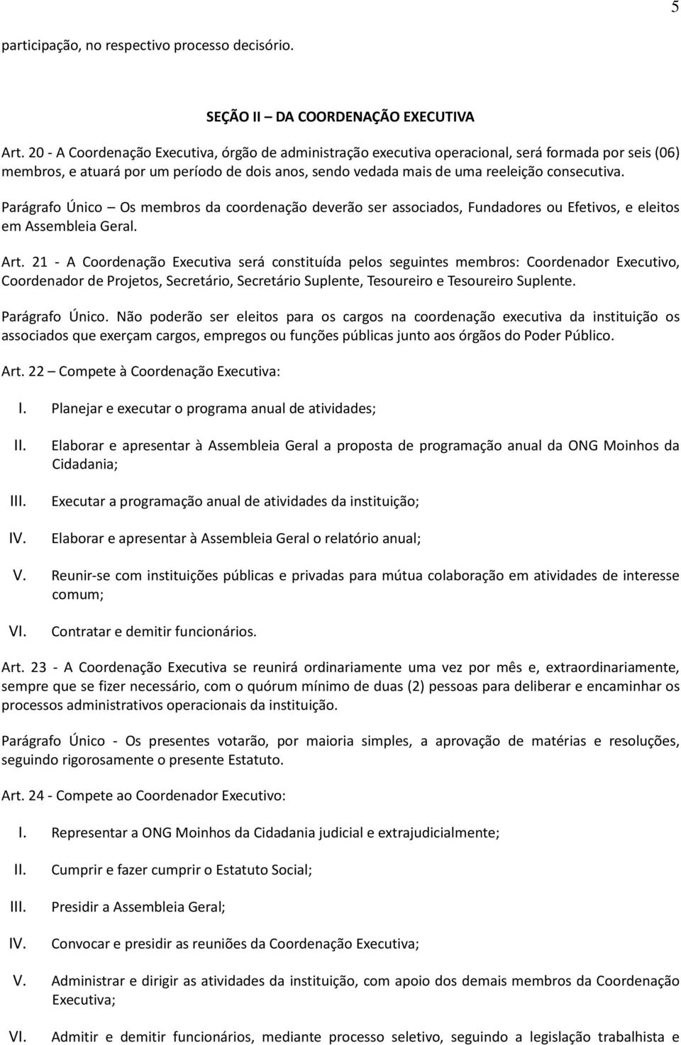 Parágrafo Único Os membros da coordenação deverão ser associados, Fundadores ou Efetivos, e eleitos em Assembleia Geral. Art.