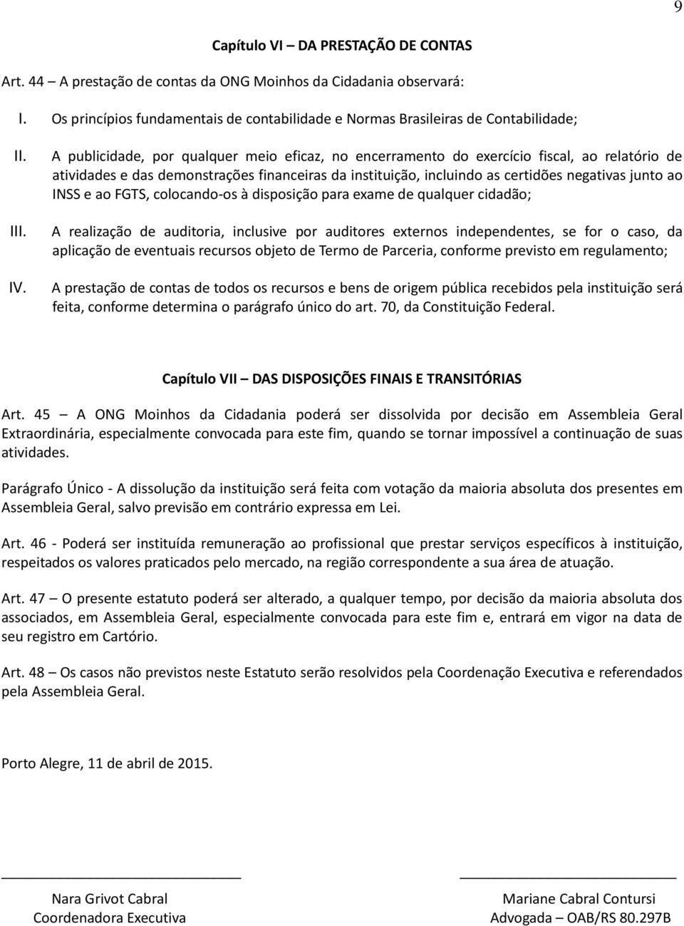 demonstrações financeiras da instituição, incluindo as certidões negativas junto ao INSS e ao FGTS, colocando-os à disposição para exame de qualquer cidadão; A realização de auditoria, inclusive por