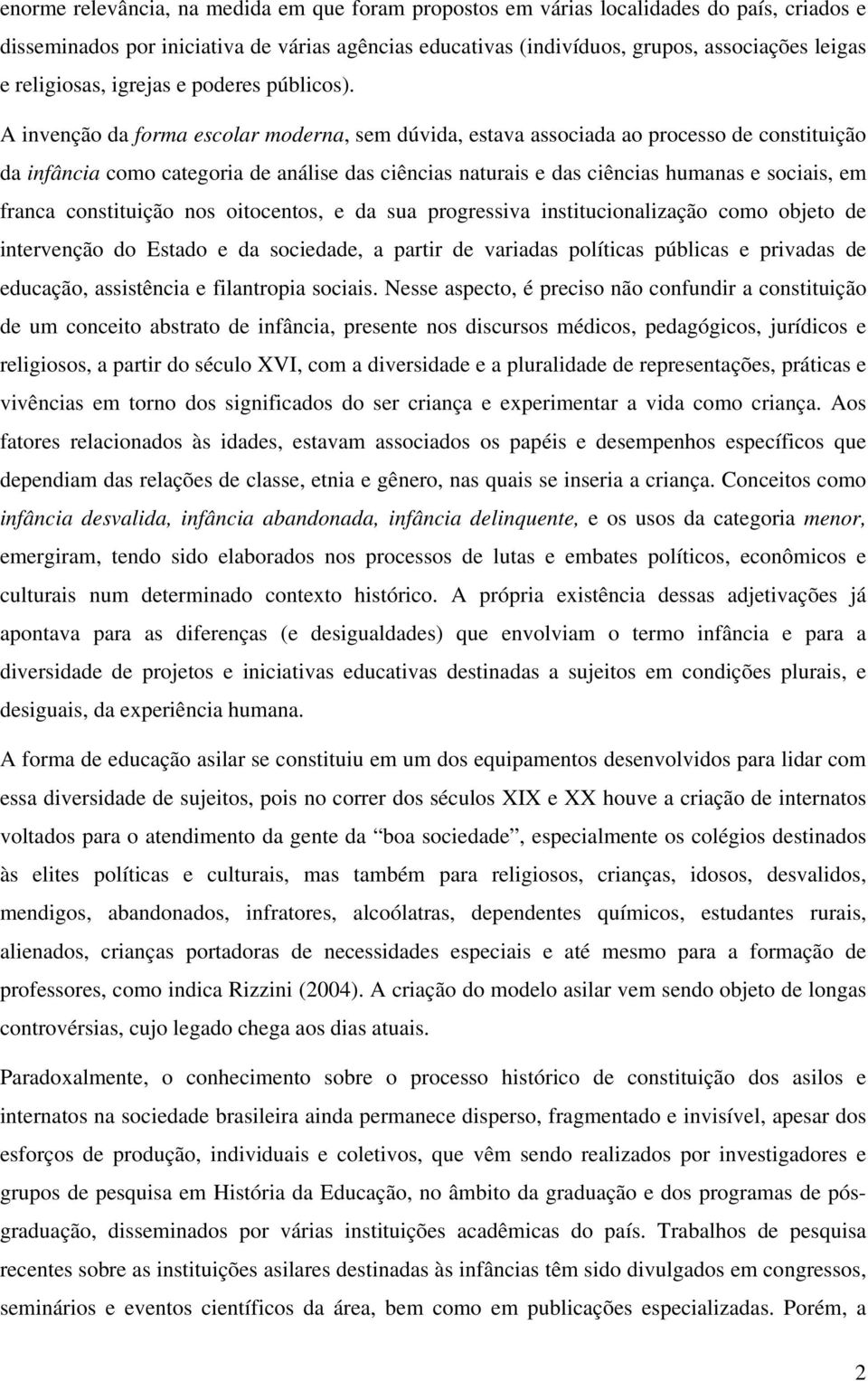 A invenção da forma escolar moderna, sem dúvida, estava associada ao processo de constituição da infância como categoria de análise das ciências naturais e das ciências humanas e sociais, em franca