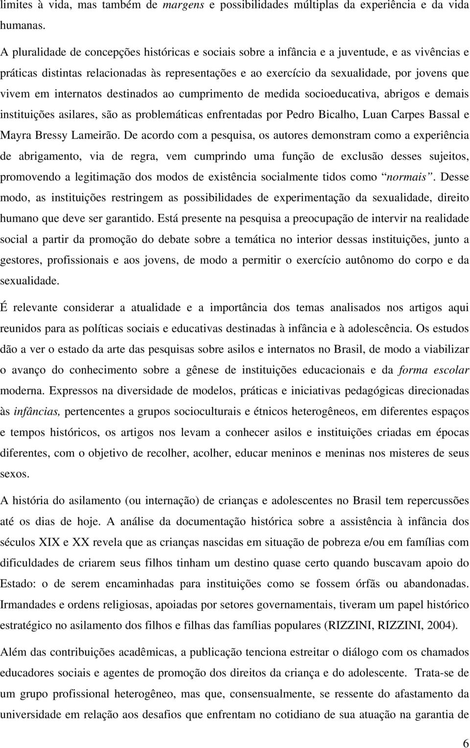 em internatos destinados ao cumprimento de medida socioeducativa, abrigos e demais instituições asilares, são as problemáticas enfrentadas por Pedro Bicalho, Luan Carpes Bassal e Mayra Bressy