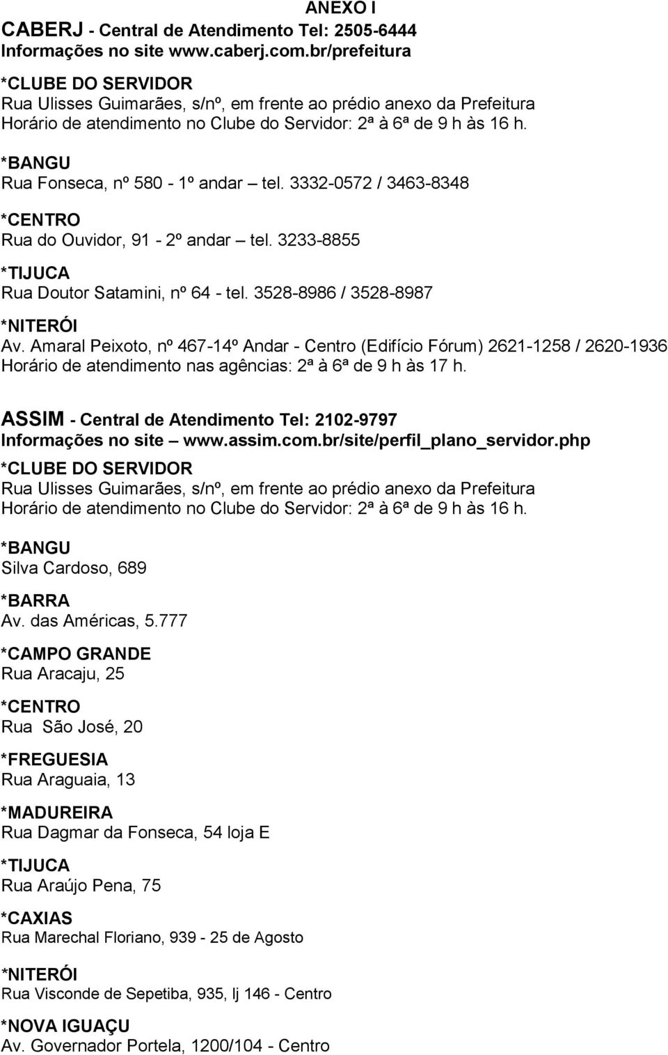 *BANGU Rua Fonseca, nº 580-1º andar tel. 3332-0572 / 3463-8348 *CENTRO Rua do Ouvidor, 91-2º andar tel. 3233-8855 *TIJUCA Rua Doutor Satamini, nº 64 - tel. 3528-8986 / 3528-8987 *NITERÓI Av.