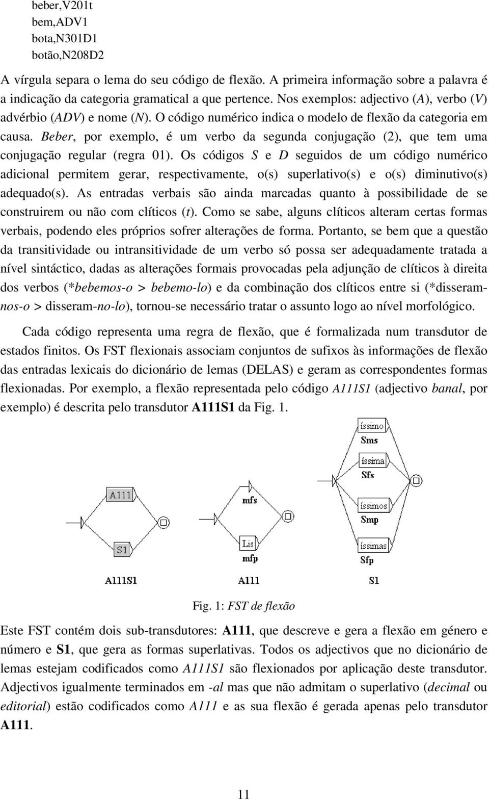 Beber, por exemplo, é um verbo da segunda conjugação (2), que tem uma conjugação regular (regra 01).