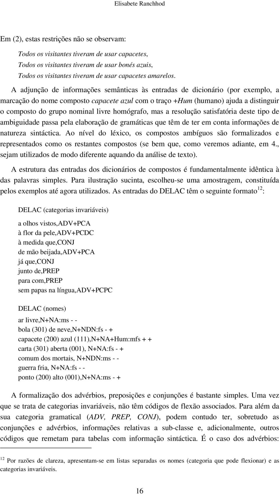 A adjunção de informações semânticas às entradas de dicionário (por exemplo, a marcação do nome composto capacete azul com o traço +Hum (humano) ajuda a distinguir o composto do grupo nominal livre