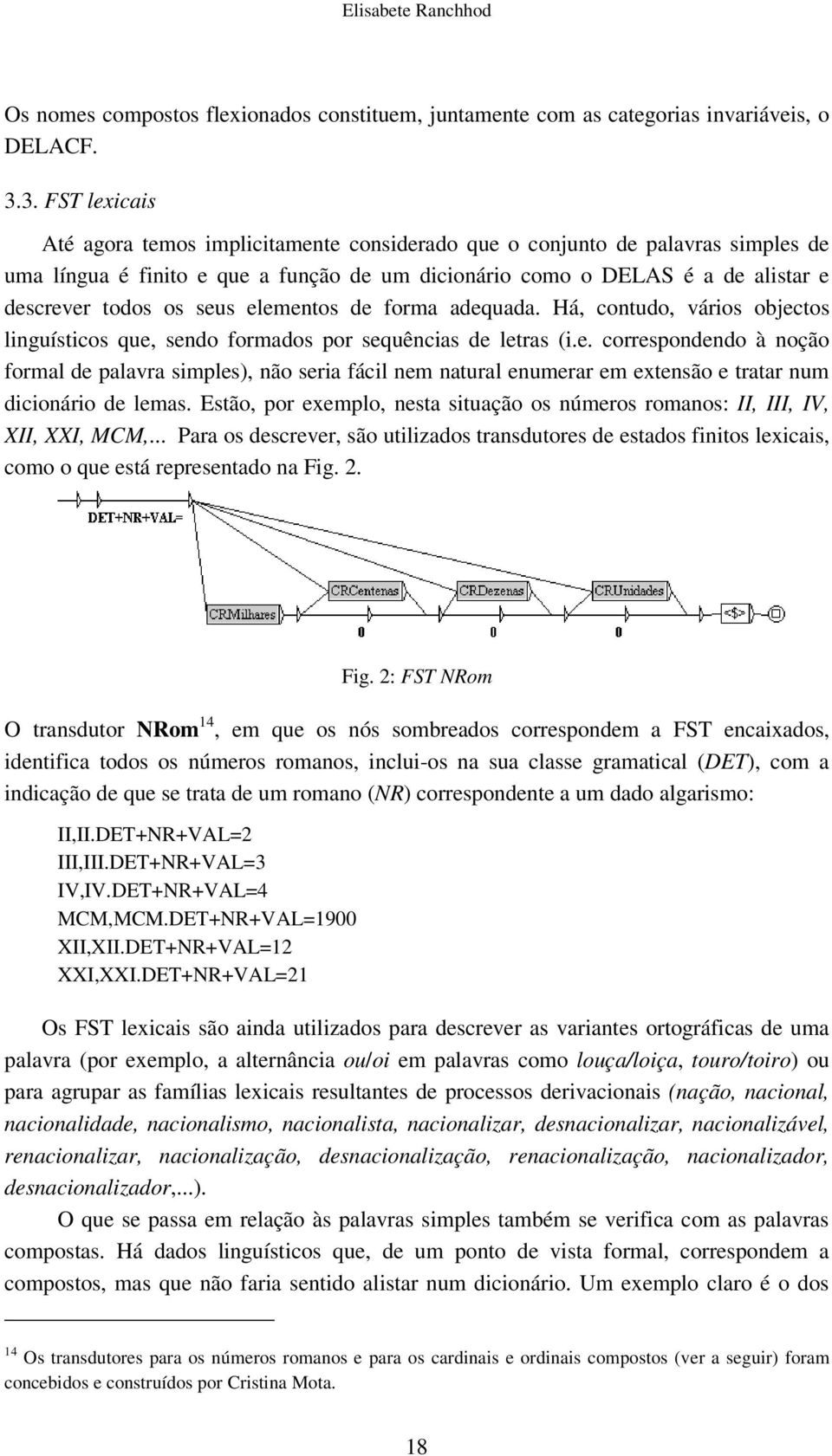 seus elementos de forma adequada. Há, contudo, vários objectos linguísticos que, sendo formados por sequências de letras (i.e. correspondendo à noção formal de palavra simples), não seria fácil nem natural enumerar em extensão e tratar num dicionário de lemas.