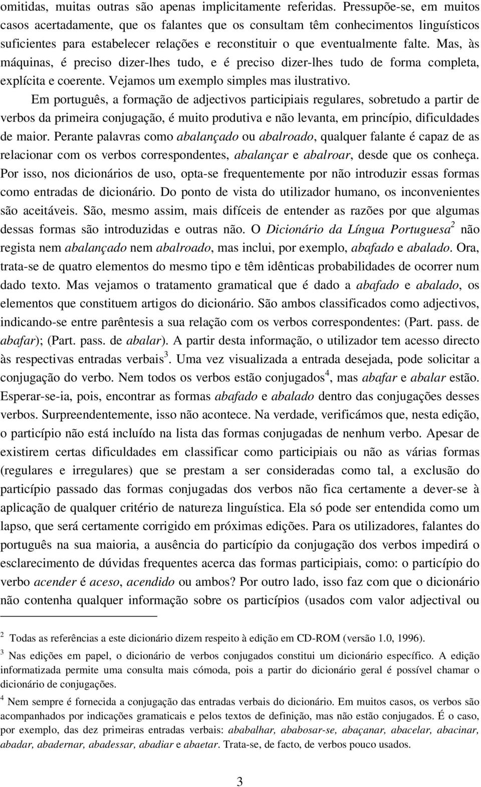 Mas, às máquinas, é preciso dizer-lhes tudo, e é preciso dizer-lhes tudo de forma completa, explícita e coerente. Vejamos um exemplo simples mas ilustrativo.