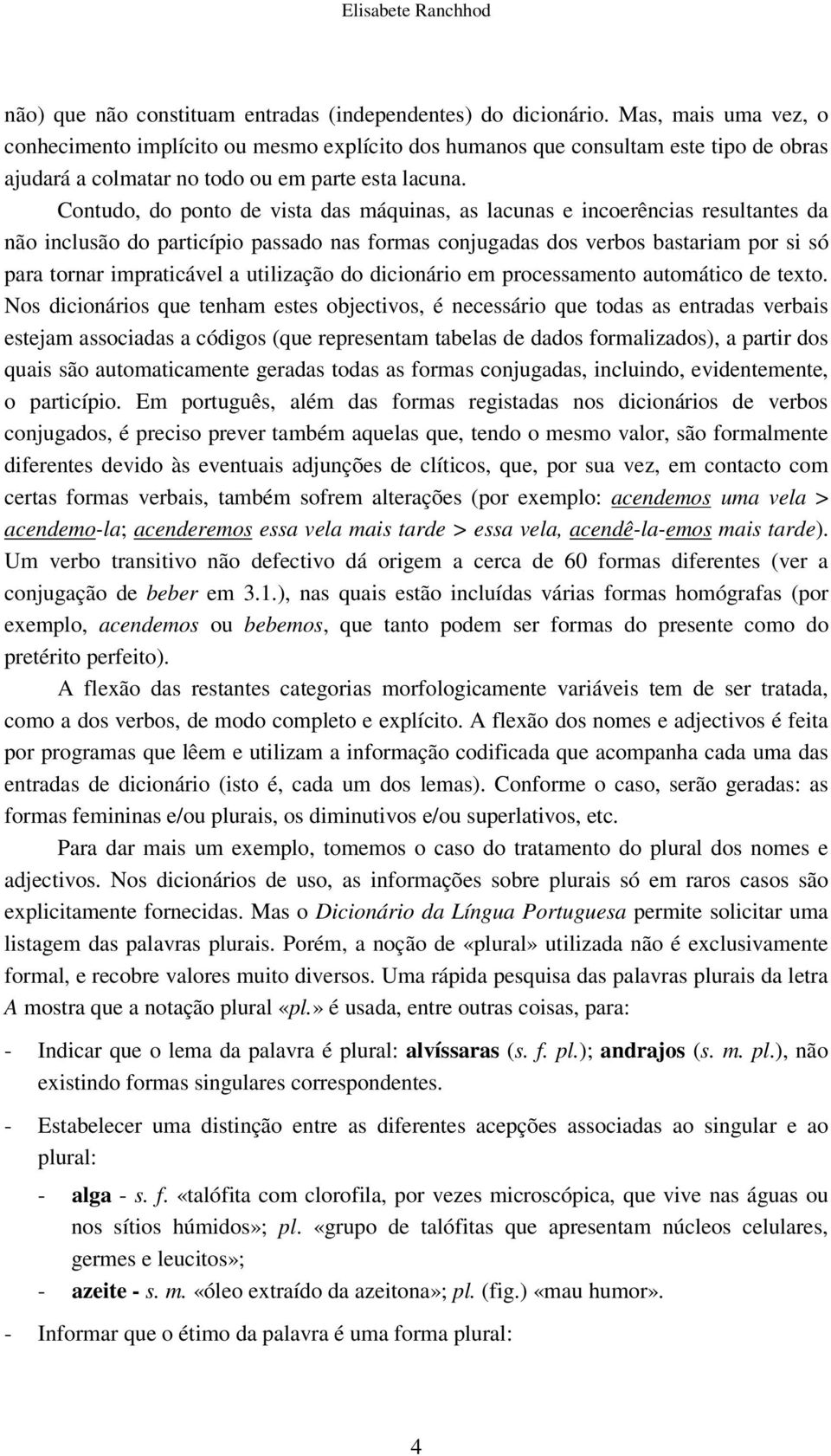 Contudo, do ponto de vista das máquinas, as lacunas e incoerências resultantes da não inclusão do particípio passado nas formas conjugadas dos verbos bastariam por si só para tornar impraticável a