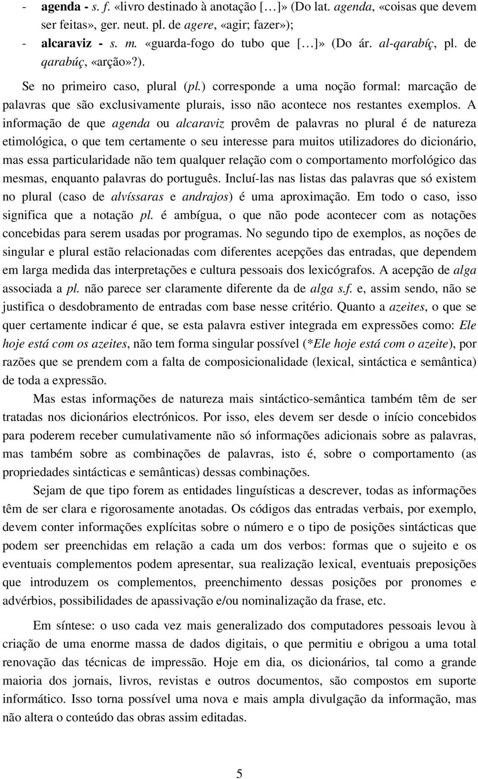 A informação de que agenda ou alcaraviz provêm de palavras no plural é de natureza etimológica, o que tem certamente o seu interesse para muitos utilizadores do dicionário, mas essa particularidade