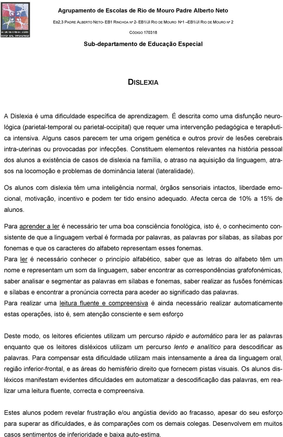 Alguns casos parecem ter uma origem genética e outros provir de lesões cerebrais intra-uterinas ou provocadas por infecções.