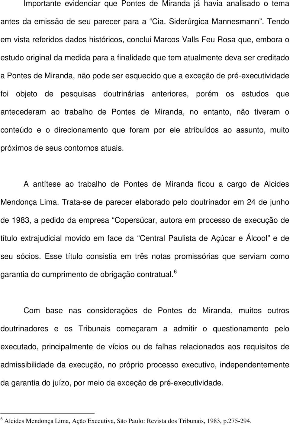 ser esquecido que a exceção de pré-executividade foi objeto de pesquisas doutrinárias anteriores, porém os estudos que antecederam ao trabalho de Pontes de Miranda, no entanto, não tiveram o conteúdo