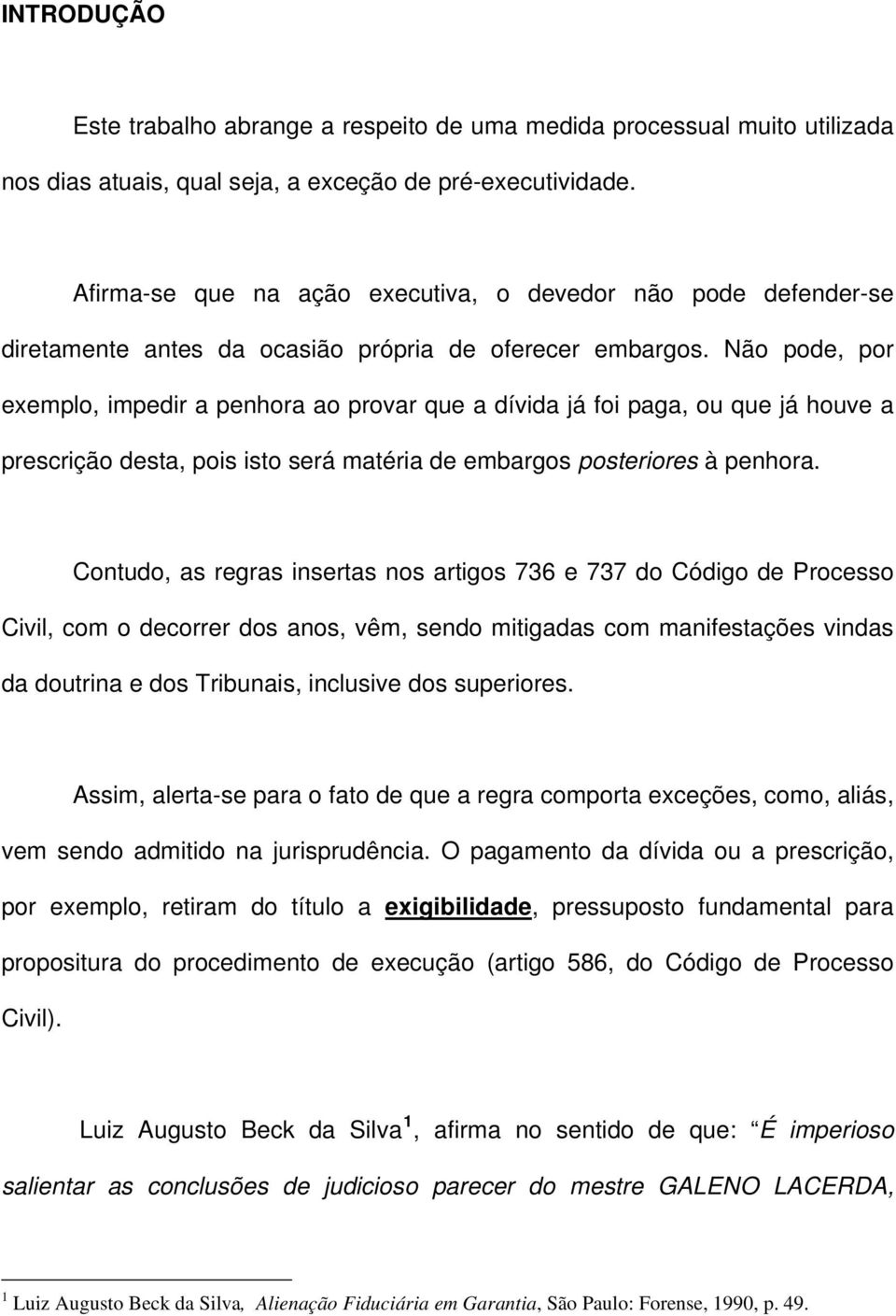 Não pode, por exemplo, impedir a penhora ao provar que a dívida já foi paga, ou que já houve a prescrição desta, pois isto será matéria de embargos posteriores à penhora.