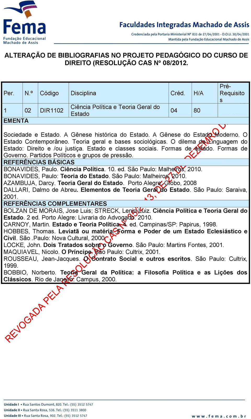 Teoria geral e bases sociológicas. O dilema da Linguagem do Estado: Direito e /ou justiça. Estado e classes sociais. Formas de estado. Formas de Governo. Partidos Políticos e grupos de pressão.