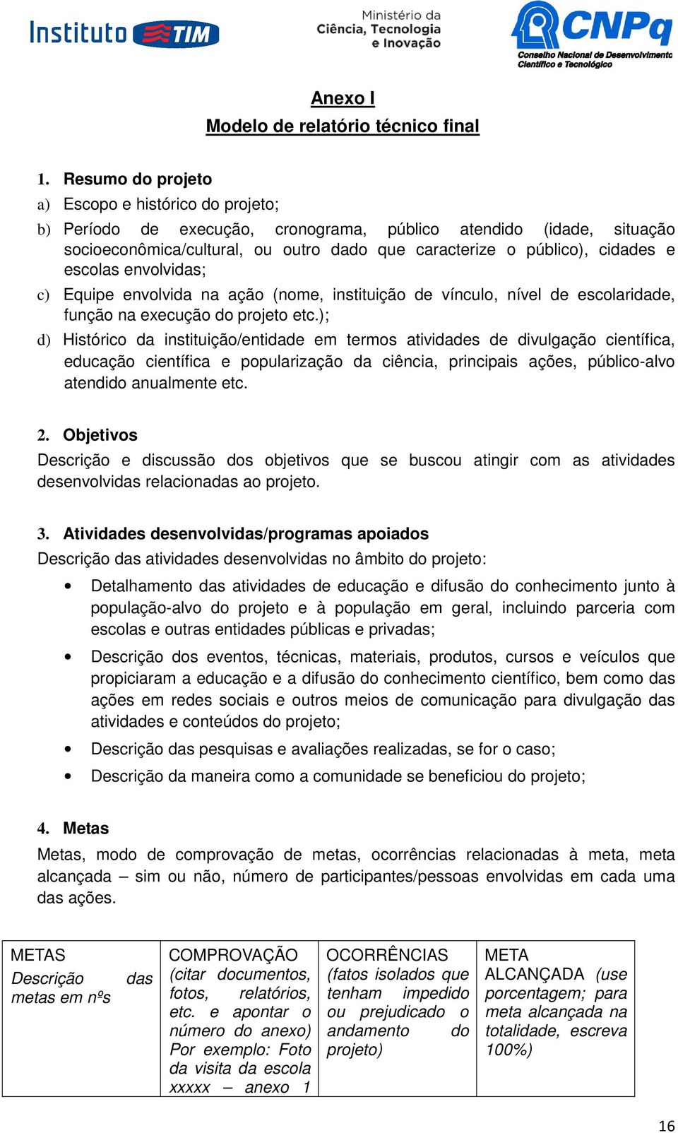 escolas envolvidas; c) Equipe envolvida na ação (nome, instituição de vínculo, nível de escolaridade, função na execução do projeto etc.