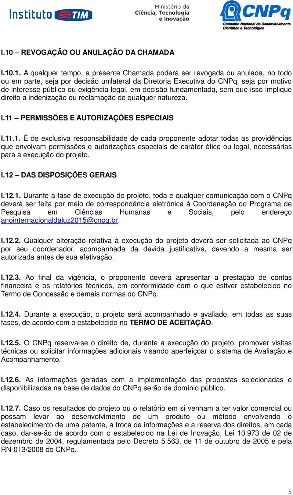 11 PERMISSÕES E AUTORIZAÇÕES ESPECIAIS I.11.1. É de exclusiva responsabilidade de cada proponente adotar todas as providências que envolvam permissões e autorizações especiais de caráter ético ou legal, necessárias para a execução do projeto.