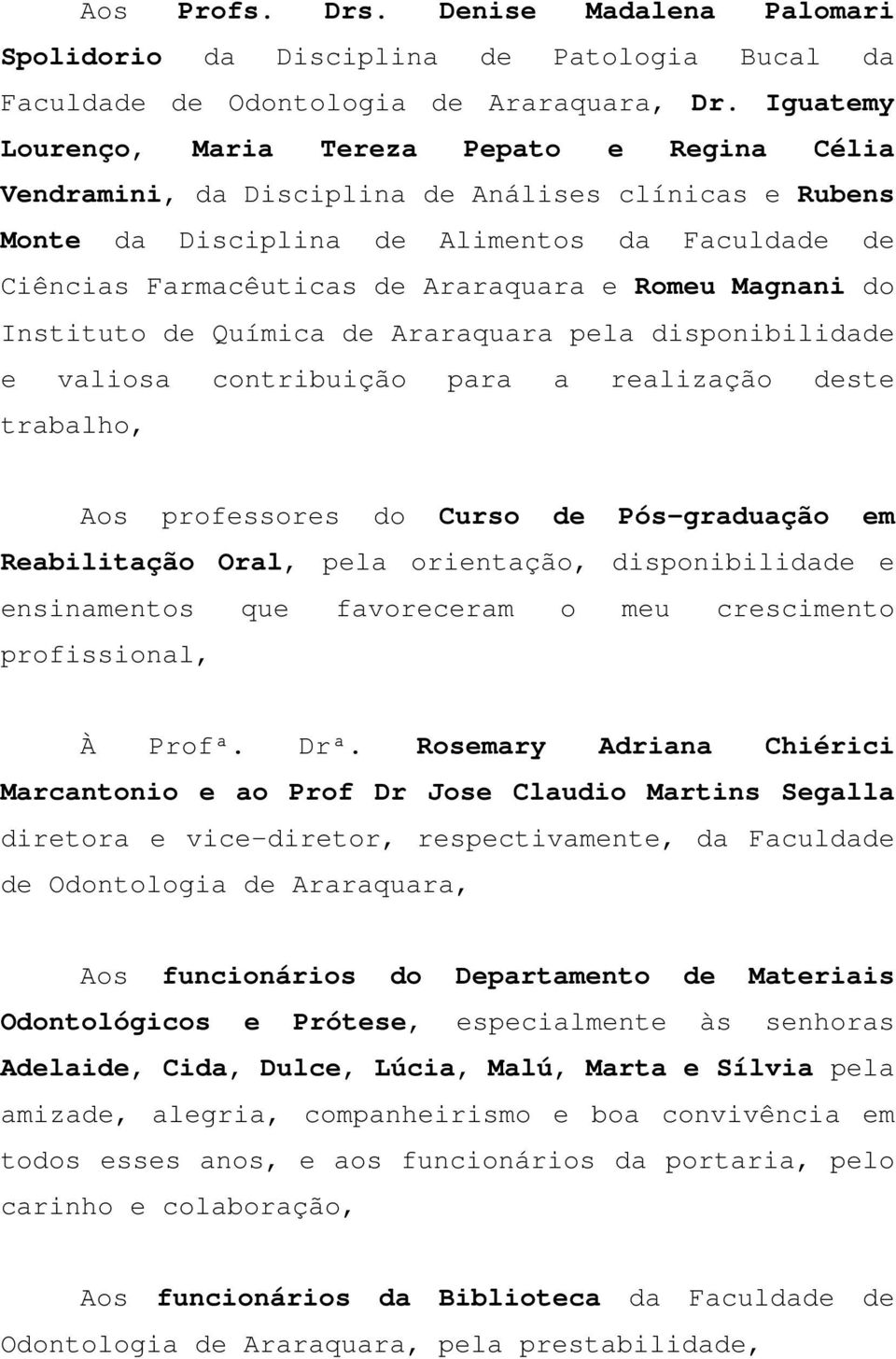 Romeu Magnani do Instituto de Química de Araraquara pela disponibilidade e valiosa contribuição para a realização deste trabalho, Aos professores do Curso de Pós-graduação em Reabilitação Oral, pela