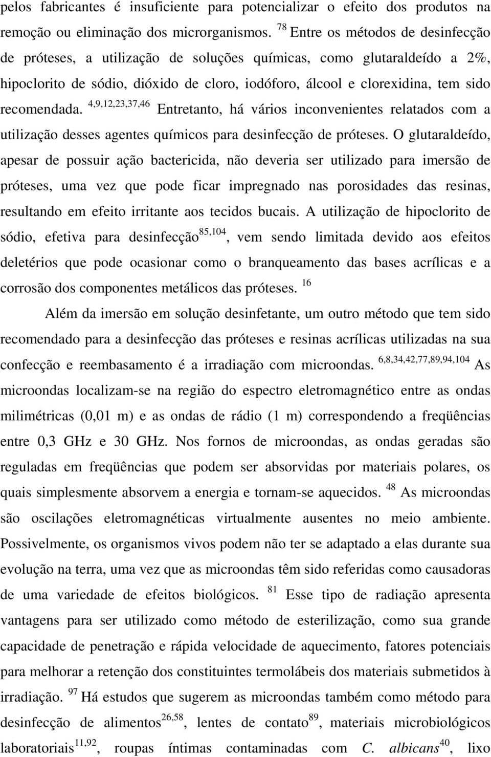 recomendada. 4,9,12,23,37,46 Entretanto, há vários inconvenientes relatados com a utilização desses agentes químicos para desinfecção de próteses.