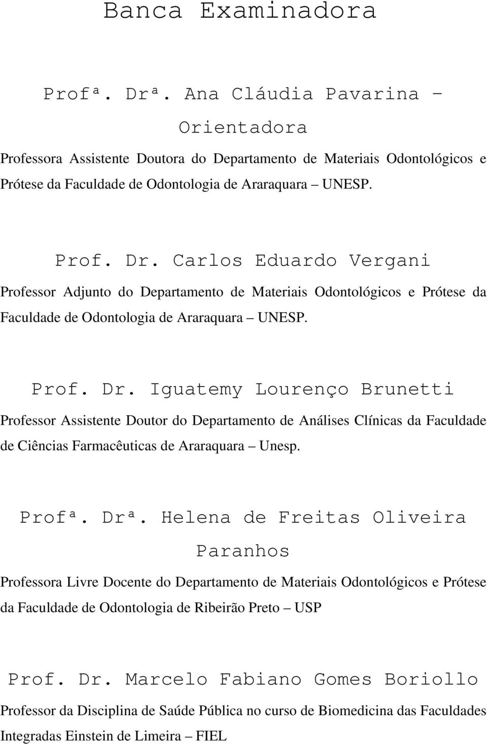 Helena de Freitas Oliveira Paranhos Professora Livre Docente do Departamento de Materiais Odontológicos e Prótese da Faculdade de Odontologia de Ribeirão Preto USP Prof. Dr.