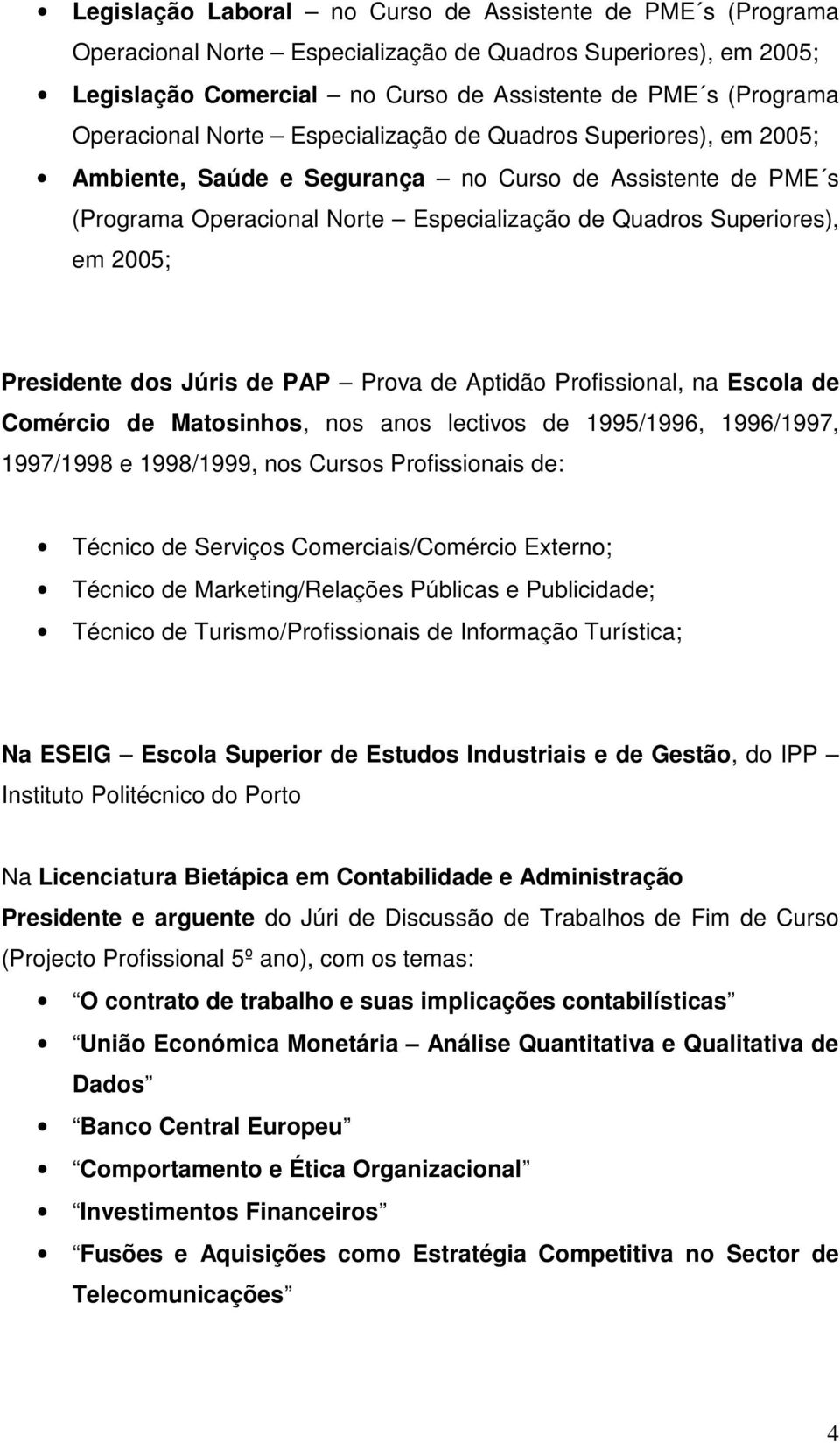 2005; Presidente dos Júris de PAP Prova de Aptidão Profissional, na Escola de Comércio de Matosinhos, nos anos lectivos de 1995/1996, 1996/1997, 1997/1998 e 1998/1999, nos Cursos Profissionais de: