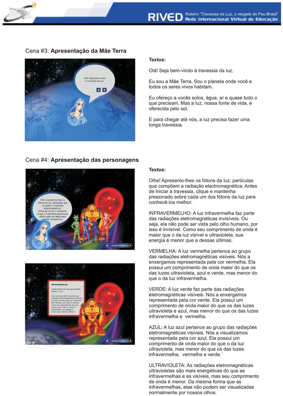 Cena #4: Apresentação das personagens Olhe! Apresento-lhes os fótons da luz, partículas que compõem a radiação electromagnética.