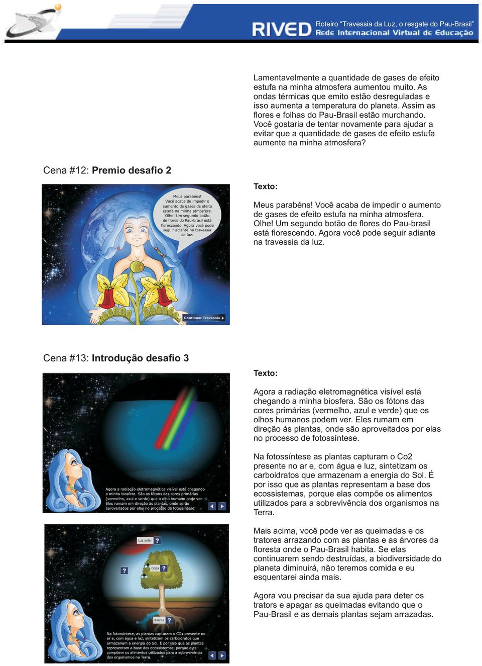 Cena #12: Premio desafio 2 Meus parabéns! Você acaba de impedir o aumento de gases de efeito estufa na minha atmosfera. Olhe! Um segundo botão de flores do Pau-brasil está florescendo.