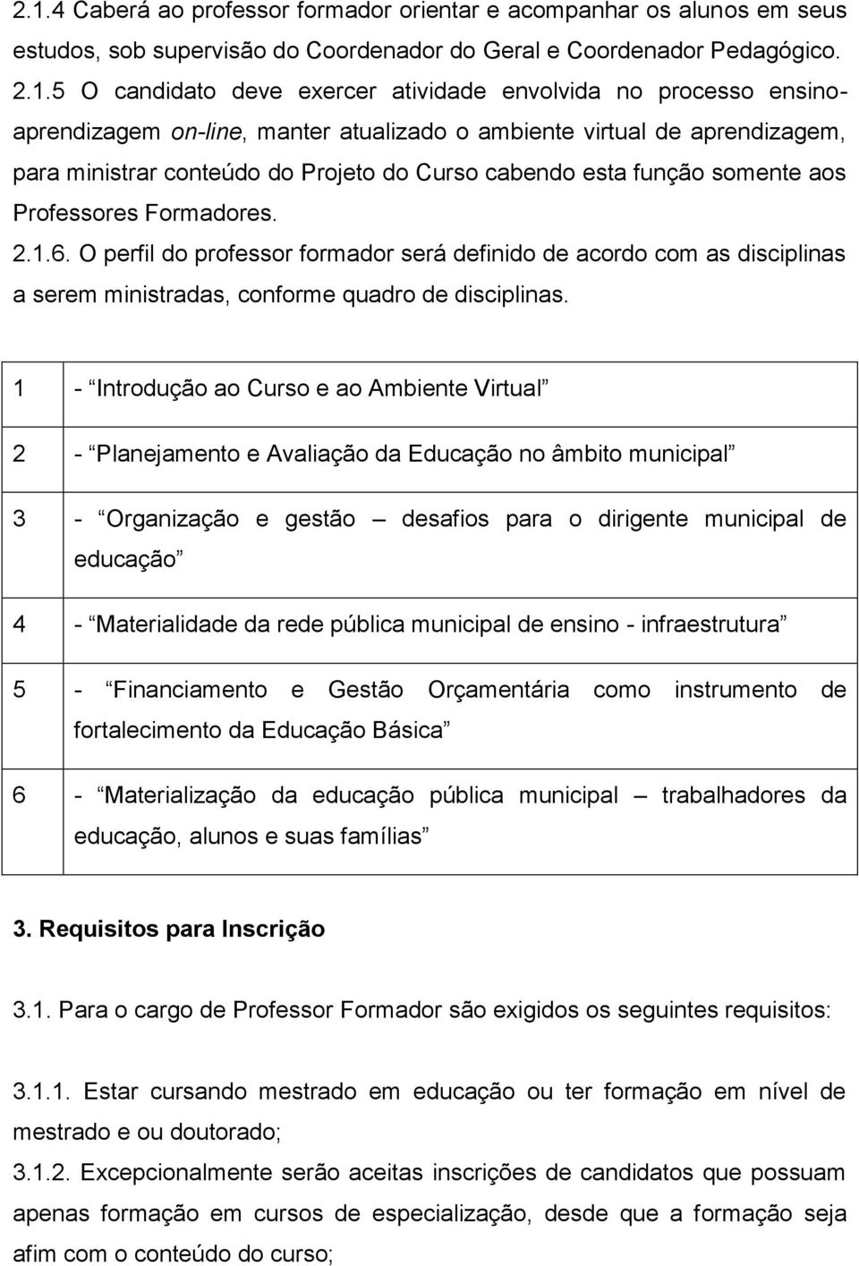 O perfil do professor formador será definido de acordo com as disciplinas a serem ministradas, conforme quadro de disciplinas.