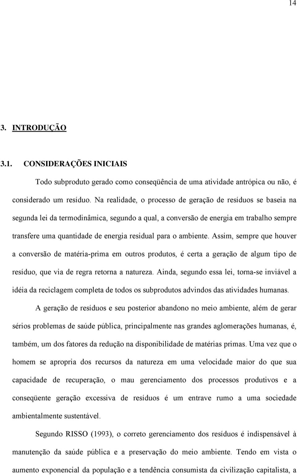 o ambiente. Assim, sempre que houver a conversão de matéria-prima em outros produtos, é certa a geração de algum tipo de resíduo, que via de regra retorna a natureza.