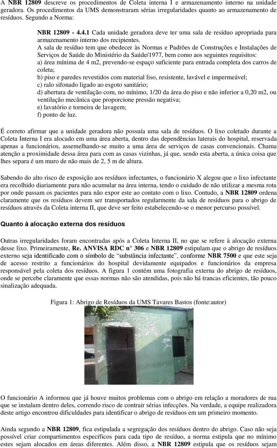 A sala de resíduo tem que obedecer às Normas e Padrões de Construções e Instalações de Serviços de Saúde do Ministério da Saúde/1977, bem como aos seguintes requisitos: a) área mínima de 4 m2,