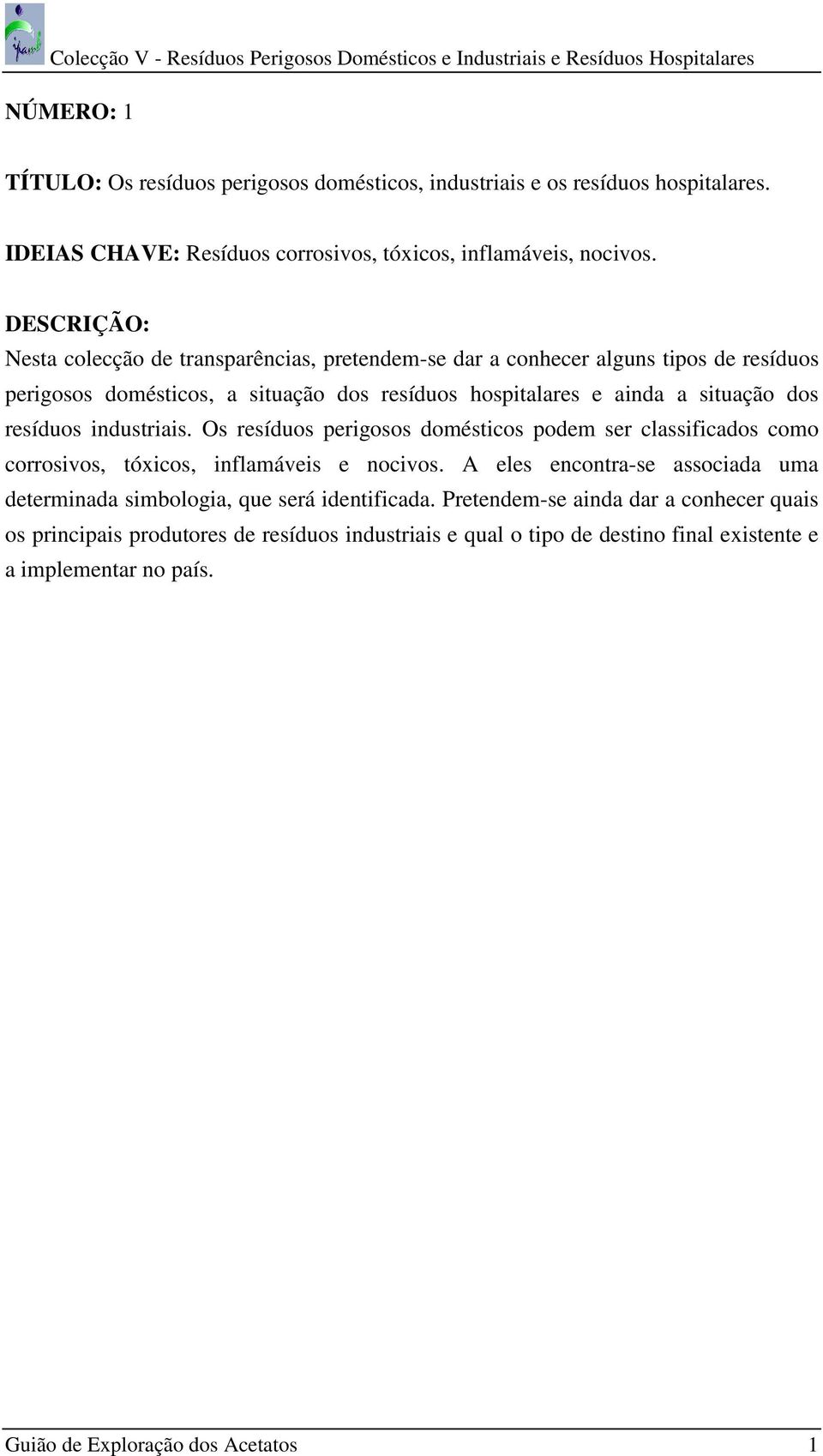 industriais. Os resíduos perigosos domésticos podem ser classificados como corrosivos, tóxicos, inflamáveis e nocivos.