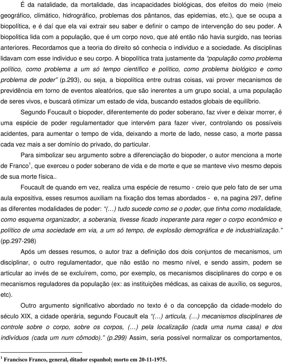 A biopolitica lida com a população, que é um corpo novo, que até então não havia surgido, nas teorias anteriores. Recordamos que a teoria do direito só conhecia o individuo e a sociedade.