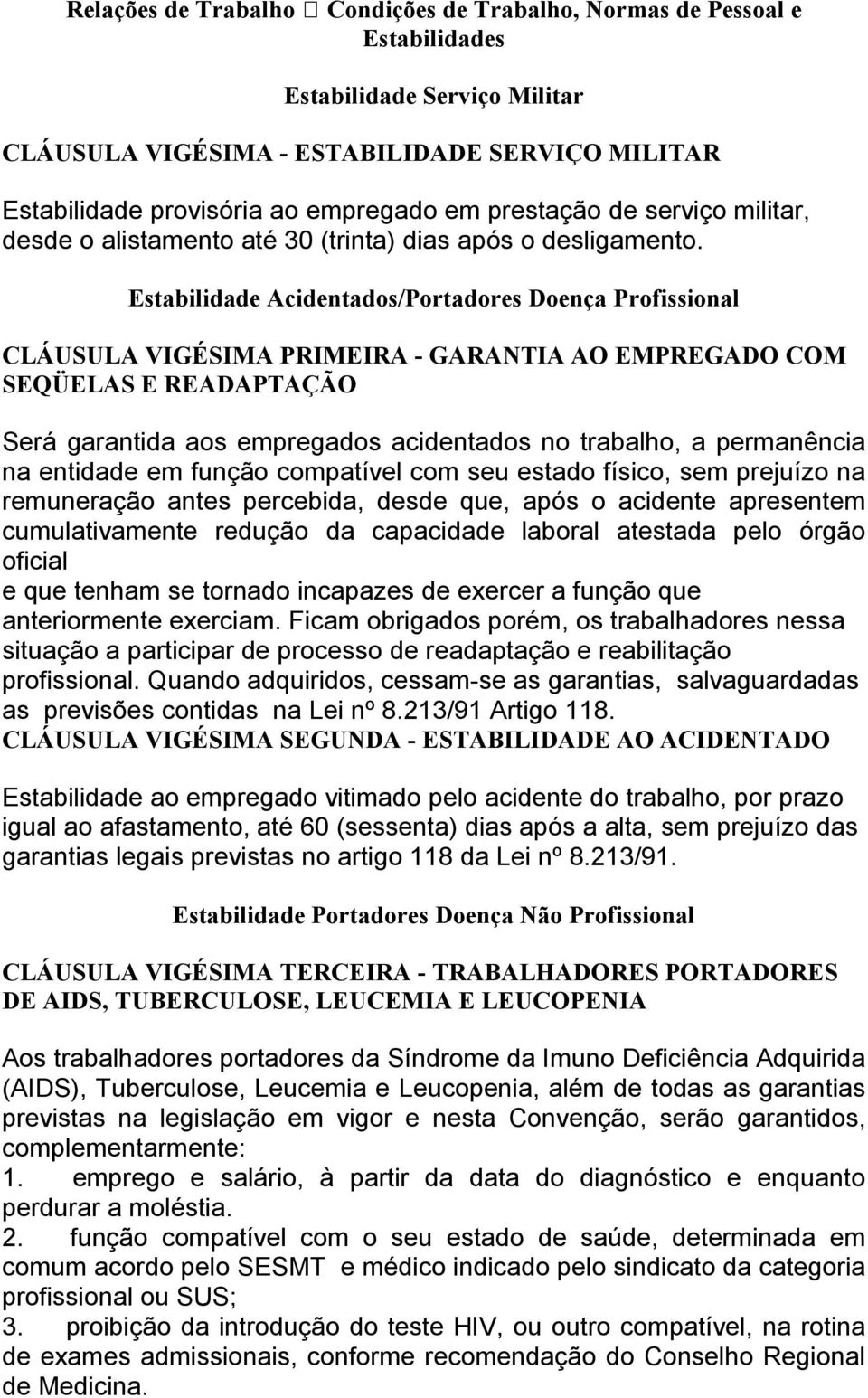 Estabilidade Acidentados/Portadores Doença Profissional CLÁUSULA VIGÉSIMA PRIMEIRA - GARANTIA AO EMPREGADO COM SEQÜELAS E READAPTAÇÃO Será garantida aos empregados acidentados no trabalho, a