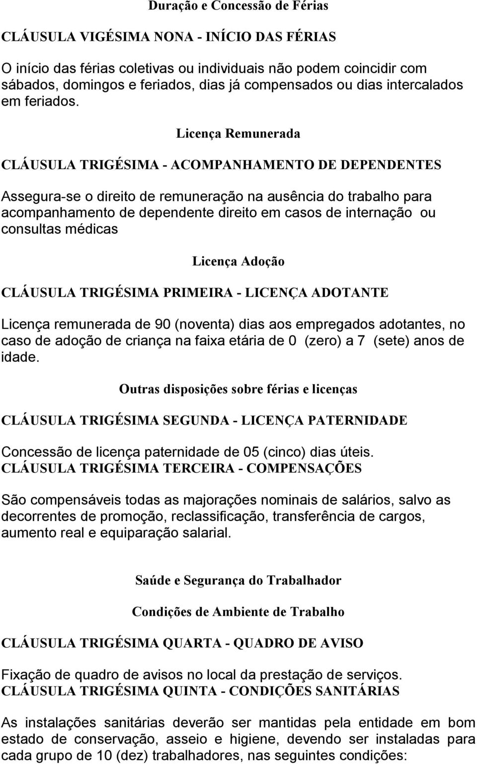 Licença Remunerada CLÁUSULA TRIGÉSIMA - ACOMPANHAMENTO DE DEPENDENTES Assegura-se o direito de remuneração na ausência do trabalho para acompanhamento de dependente direito em casos de internação ou