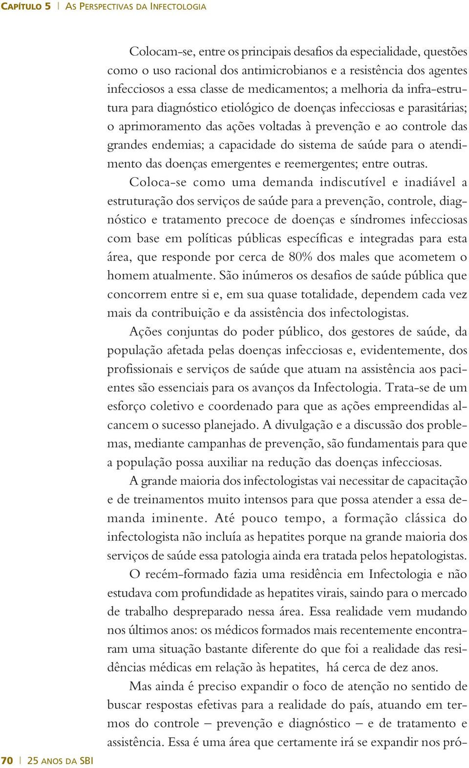 controle das grandes endemias; a capacidade do sistema de saúde para o atendimento das doenças emergentes e reemergentes; entre outras.