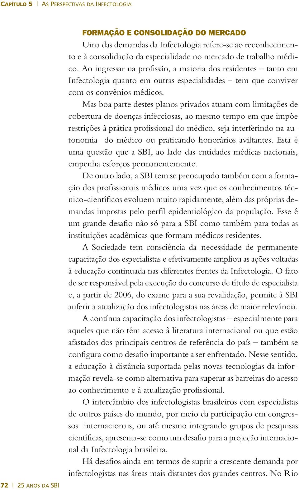 Mas boa parte destes planos privados atuam com limitações de cobertura de doenças infecciosas, ao mesmo tempo em que impõe restrições à prática profissional do médico, seja interferindo na autonomia